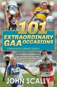 101 Extraordinary GAA Occasions - John Scally