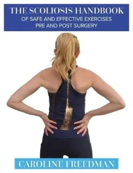 The Scoliosis Handbook of Safe and Effective Exercises Pre and Post Surgery - Caroline Freedman