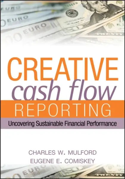 Creative Cash Flow Reporting â€“ Uncovering Sustainable Financial Performance - Charles W. Mulford, Eugene E. Comiskey
