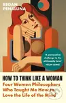 How to Think Like a Woman (Four Women Philosophers Who Taught Me How to Love the Life of the Mind) - kniha z kategorie Filozofie