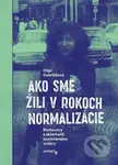 Ako sme žili v rokoch normalizácie (Rozhovory s aktérkami spoločenstva vzdoru.) - kniha z kategorie Reportáže a publicistika
