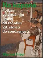 Na kopané. Fotbal ve vizuálním umění od začátku 20. století do současnosti - kniha z kategorie Malířství