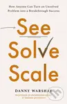 See, Solve, Scale (How Anyone Can Turn an Unsolved Problem into a Breakthrough Success),See, Solve, Scale (How Anyone Can Turn an Unsolved Problem int