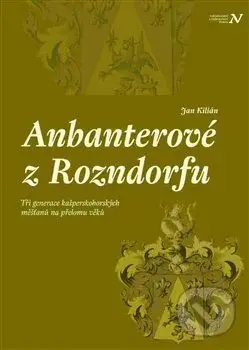 Anbanterové z Rozendorfu (Tři generace kašperskohorských měšťanů na přelomu věků) - kniha z kategorie Životopisy