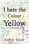 I Hate the Colour Yellow - Robyn Silver