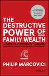 The Destructive Power of Family Wealth - Philip  Marcovici