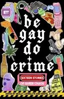 Be Gay, Do Crime (Sixteen Stories of Queer Chaos) - Alissa Nutting, Molly Llewellyn, Kristel Buckley, Marisa Crane, Maame Blue, Kayla Kumari…