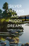 Silver Streams and Muddy Dreams - Tony Bailey