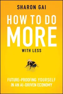 How to Do More with Less: Futureâ€“Proofing Yourself  in an AIâ€“driven Economy - Sharon Gai