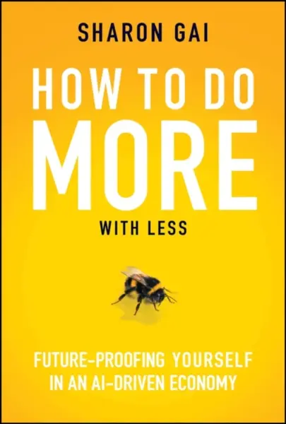 How to Do More with Less: Future–Proofing Yourself  in an AI–driven Economy - Sharon Gai