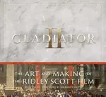 Gladiator II: The Art and Making of the Ridley Scott Film - John Walsh