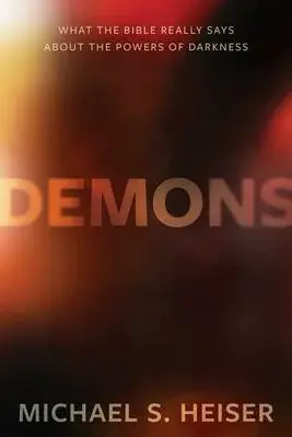 Demons : What the Bible Really Says About the Powers of Darkness - Michael S. Heiser
