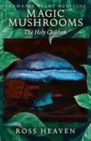 Shamanic Plant Medicine - Magic Mushrooms: The Holy Children - Ross Heaven