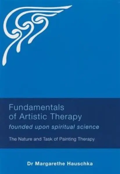 Fundamentals of Artistic Therapy Founded Upon Spiritual Science - Margarethe Hauschka