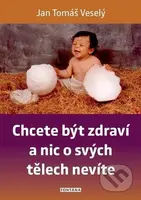 Chcete být zdraví a nic o svých tělech nevíte - Jan Tomáš Veselý - kniha z kategorie Alternativní medicína