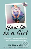 How to be a Girl (A Mother's Memoir of Raising her Transgender Daughter) - kniha z kategorie Beletrie