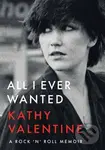 All I Ever Wanted (A Rock 'n' Roll Memoir) - Kathy Valentine