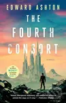 Fourth Consort (A Novel) - Edward Ashton