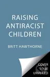 Raising Antiracist Children (A Practical Parenting Guide) - kniha z kategorie Humanitní a společenské vědy