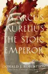 Marcus Aurelius: The Stoic Emperor - Donald J. Robertson
