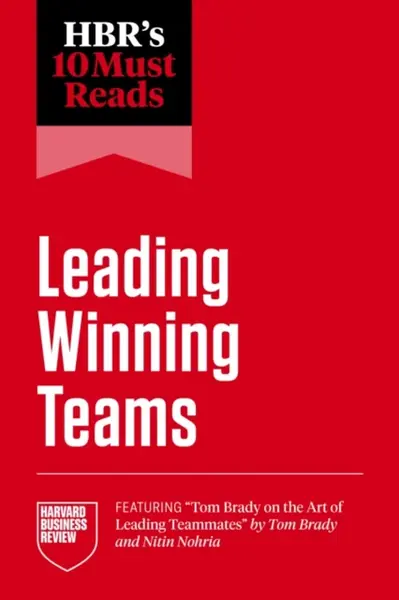 HBR's 10 Must Reads on Leading Winning Teams - Marcus Buckingham, Brady Tom, Harvard Business Review, Frances X. Frei, Tsedal Neeley