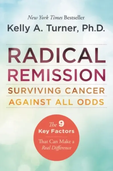 Radical Remission: Surviving Cancer Against All Odds - Kelly A. Turner