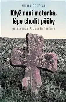 Když není motorka, lépe chodit pěšky (po stopách P. Josefa Toufara) - kniha z kategorie Životopisy