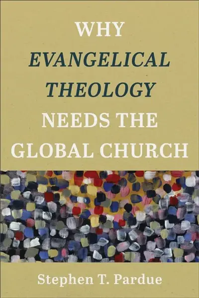 Why Evangelical Theology Needs the Global Church - Stephen T. Pardue