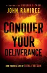 Conquer Your Deliverance â€“ How to Live a Life of Total Freedom - John Ramirez, Gregory Dickow