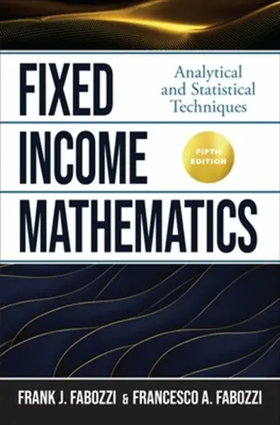 Fixed Income Mathematics, Fifth Edition: Analytical and Statistical Techniques - Francesco Fabozzi, Frank Fabozzi