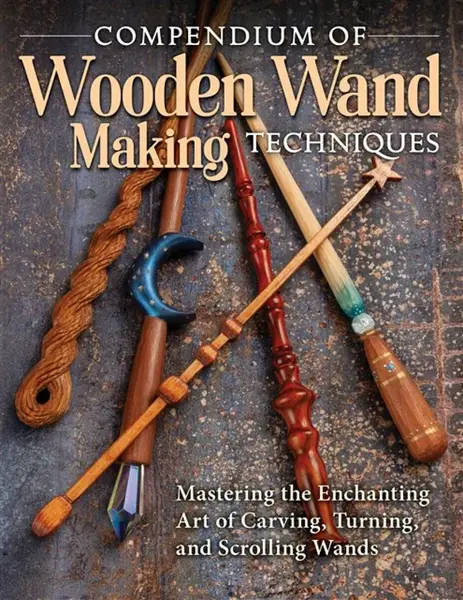 Compendium of Wooden Wand Making Techniques - Editors of Fox Chapel Publishing