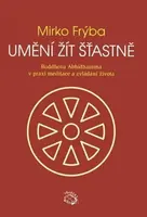 Umění žít šťastně - Buddhova Abhidhamma v praxi meditace a zvládání života - Mirko Frýba