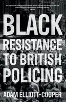 Black Resistance to British Policing - Adam Elliott-Cooper