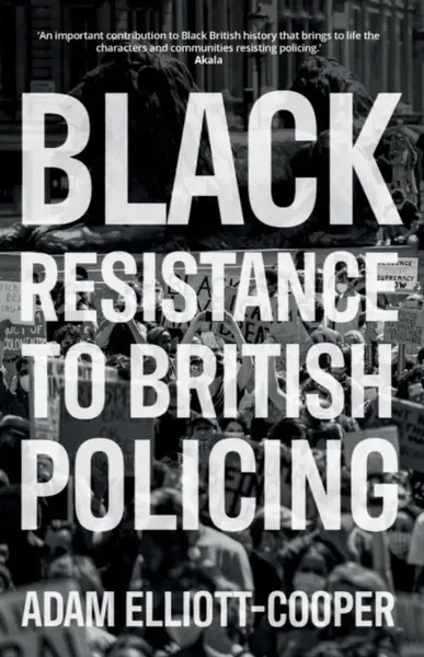 Black Resistance to British Policing - Adam Elliott-Cooper