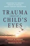 Trauma Through a Child's Eyes - Peter A. Levine, Maggie Kline