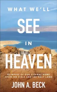 What We'll See in Heaven - John A. Beck