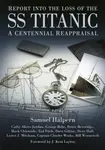 Report into the Loss of the SS Titanic - Tad Fitch, Steve Hall, Bruce Beveridge, George Behe, Mark Chirnside, Samuel Halpern, Dave Gittins, Cathy Aker