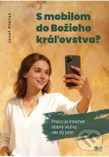 S mobilom do Božieho kráľovstva (Prečo je internet dobrý sluha, ale zlý pán) - kniha z kategorie Seberozvoj