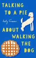 Talking to a Pie About Walking the Dog - Katy Fraser