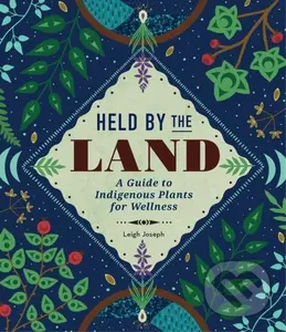 Held by the Land (A Guide to Indigenous Plants for Wellness) - Leigh Joseph