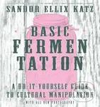 Basic Fermentation: A Do-It-Yourself Guide to Cultural Manipulation (DIY) - Sandor Ellix Katz