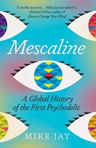 Mescaline – A Global History of the First Psychedelic - Jay Mike