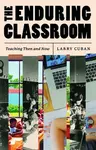 The Enduring Classroom – Teaching Then and Now - Larry Cuban