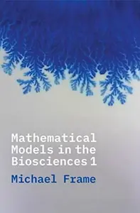 Mathematical Models in the Biosciences I - Michael Frame