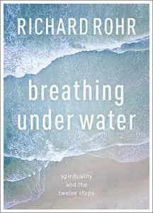 Breathing Under Water â€“ Spirituality And The Twelve Steps - Richard Rohr