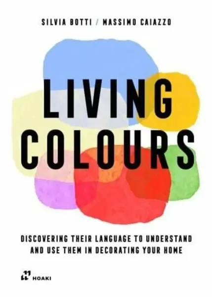 Living Colours â€“ Discovering their Language to Understand and Use them in Decorating your Home - Massimo Caiazzo, Silvia Botti