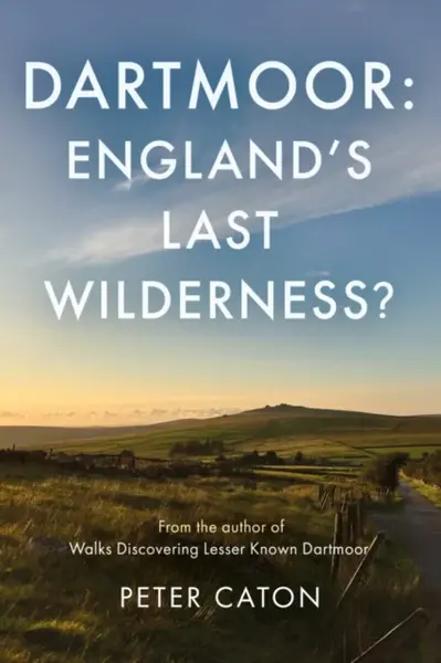 Dartmoor: England's Last Wilderness? - Peter Caton