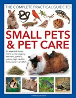 Small Pets and Pet Care, The Complete Practical Guide to - David Alderton