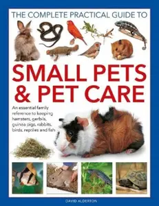 Small Pets and Pet Care, The Complete Practical Guide to - David Alderton
