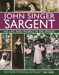 John Singer Sargent: His Life and Works in 500 Images - Susie Hodgeová